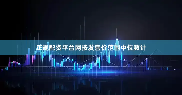 正规配资平台网按发售价范围中位数计