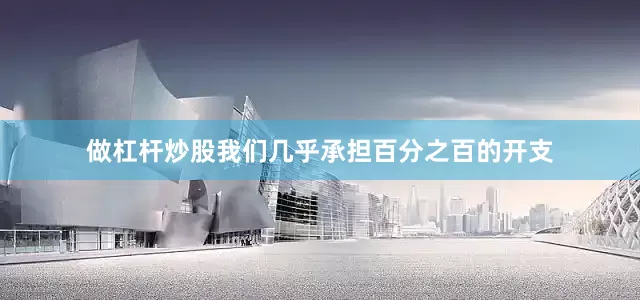 做杠杆炒股我们几乎承担百分之百的开支