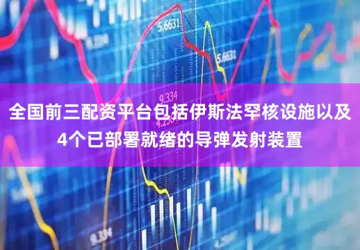 全国前三配资平台包括伊斯法罕核设施以及4个已部署就绪的导弹发射装置