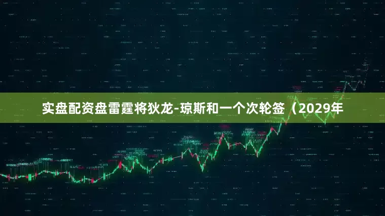 实盘配资盘雷霆将狄龙-琼斯和一个次轮签（2029年