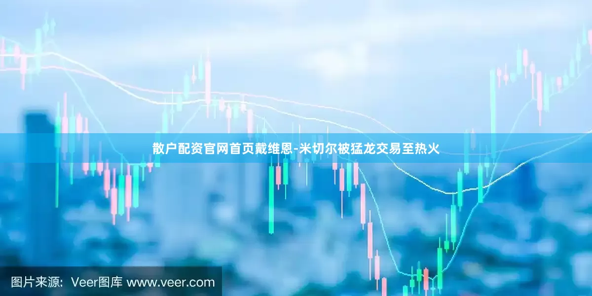 散户配资官网首页戴维恩-米切尔被猛龙交易至热火