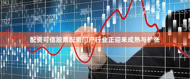 配资可信股票配资门户行业正迎来成熟与扩张
