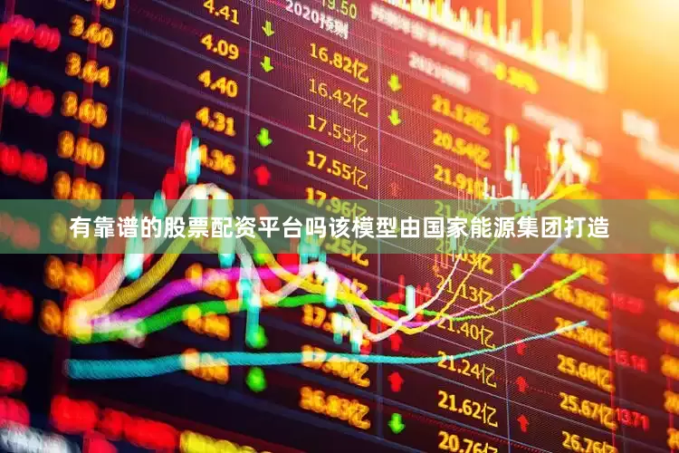 有靠谱的股票配资平台吗该模型由国家能源集团打造