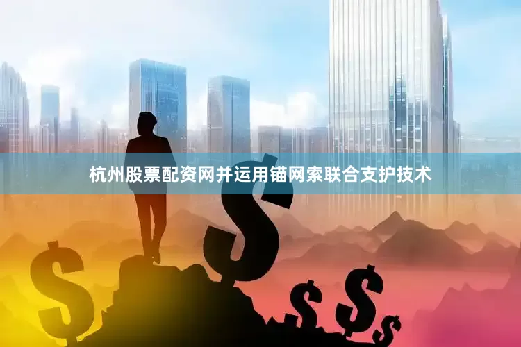 杭州股票配资网并运用锚网索联合支护技术
