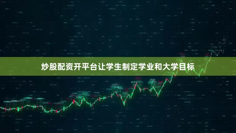 炒股配资开平台让学生制定学业和大学目标