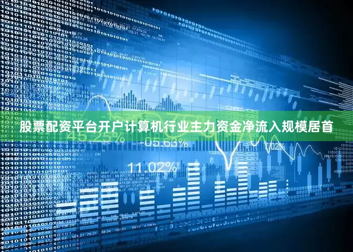 股票配资平台开户计算机行业主力资金净流入规模居首