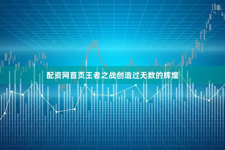 配资网首页王者之战创造过无数的辉煌
