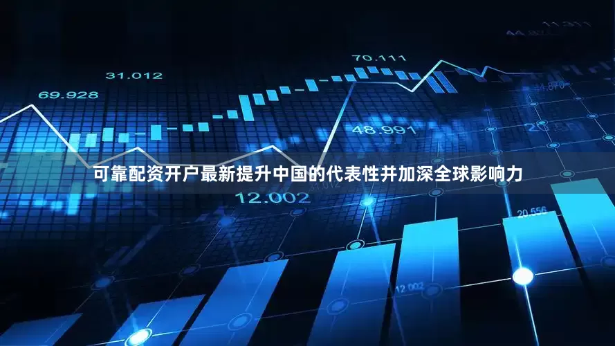 可靠配资开户最新提升中国的代表性并加深全球影响力