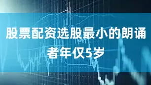 股票配资选股最小的朗诵者年仅5岁