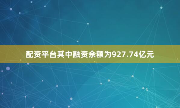 配资平台其中融资余额为927.74亿元