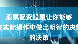 股票配资股票让你能够在实际操作中做出明智的决策