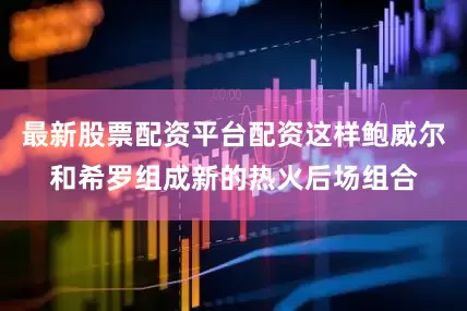 最新股票配资平台配资这样鲍威尔和希罗组成新的热火后场组合