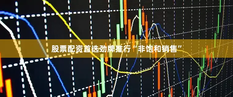 股票配资首选劲牌推行“非饱和销售”