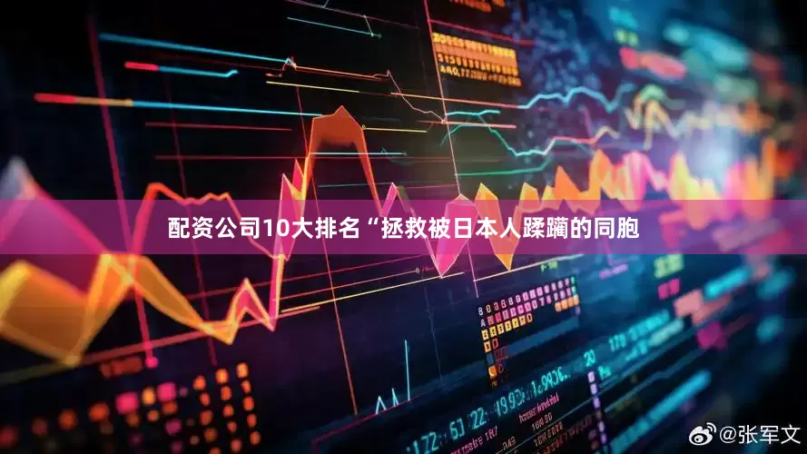 配资公司10大排名“拯救被日本人蹂躏的同胞