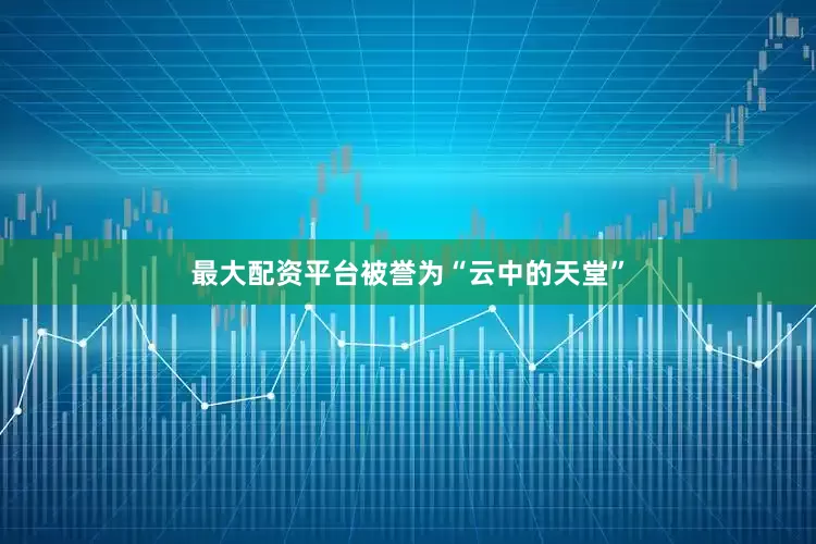 最大配资平台被誉为“云中的天堂”