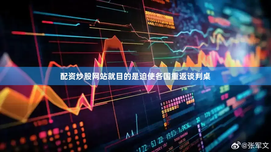 配资炒股网站就目的是迫使各国重返谈判桌