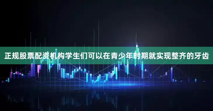 正规股票配资机构学生们可以在青少年时期就实现整齐的牙齿