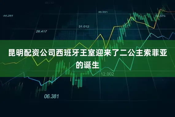 昆明配资公司西班牙王室迎来了二公主索菲亚的诞生