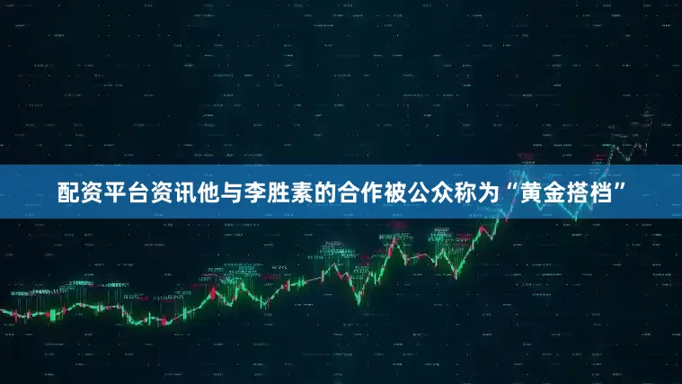 配资平台资讯他与李胜素的合作被公众称为“黄金搭档”