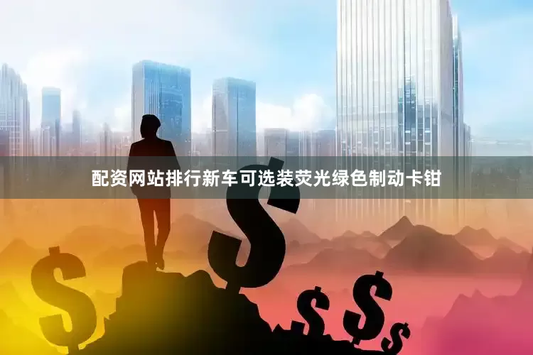 配资网站排行新车可选装荧光绿色制动卡钳