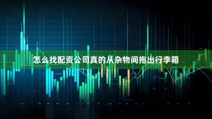 怎么找配资公司真的从杂物间拖出行李箱