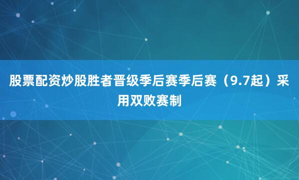 股票配资炒股胜者晋级季后赛季后赛（9.7起）采用双败赛制