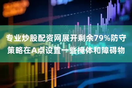 专业炒股配资网展开剩余79%防守策略在A点设置一些掩体和障碍物