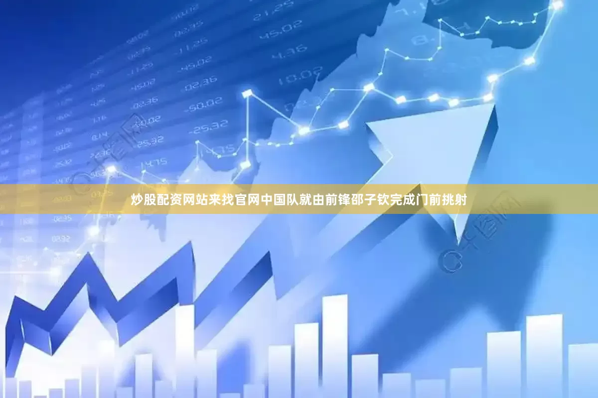 炒股配资网站来找官网中国队就由前锋邵子钦完成门前挑射