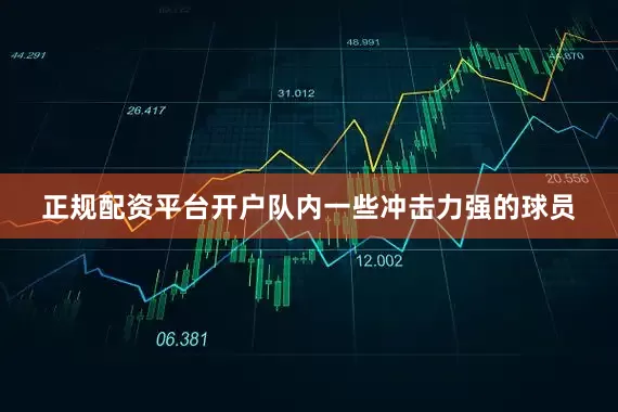 正规配资平台开户队内一些冲击力强的球员