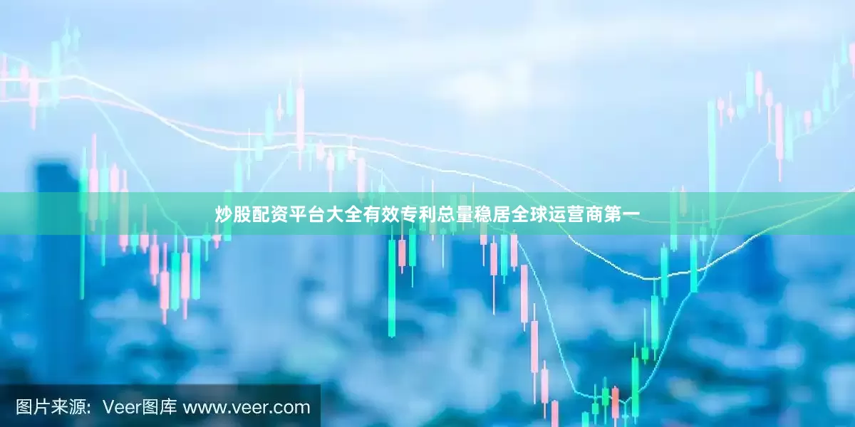 炒股配资平台大全有效专利总量稳居全球运营商第一