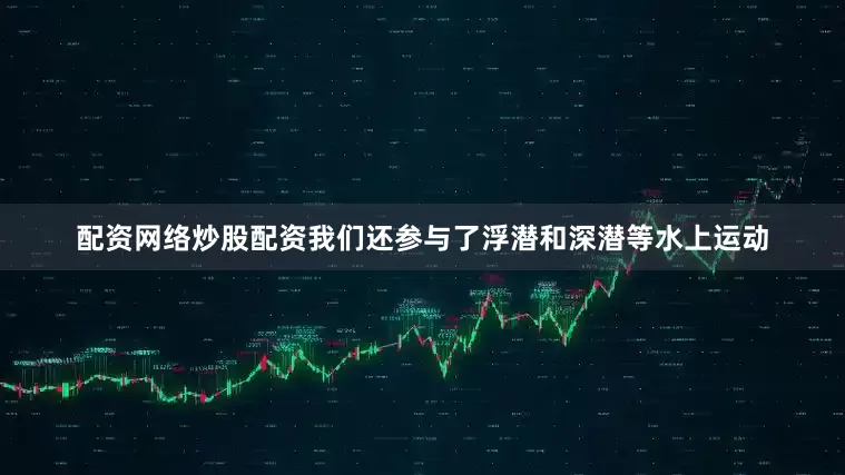 配资网络炒股配资我们还参与了浮潜和深潜等水上运动