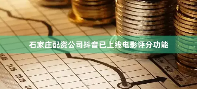 石家庄配资公司抖音已上线电影评分功能