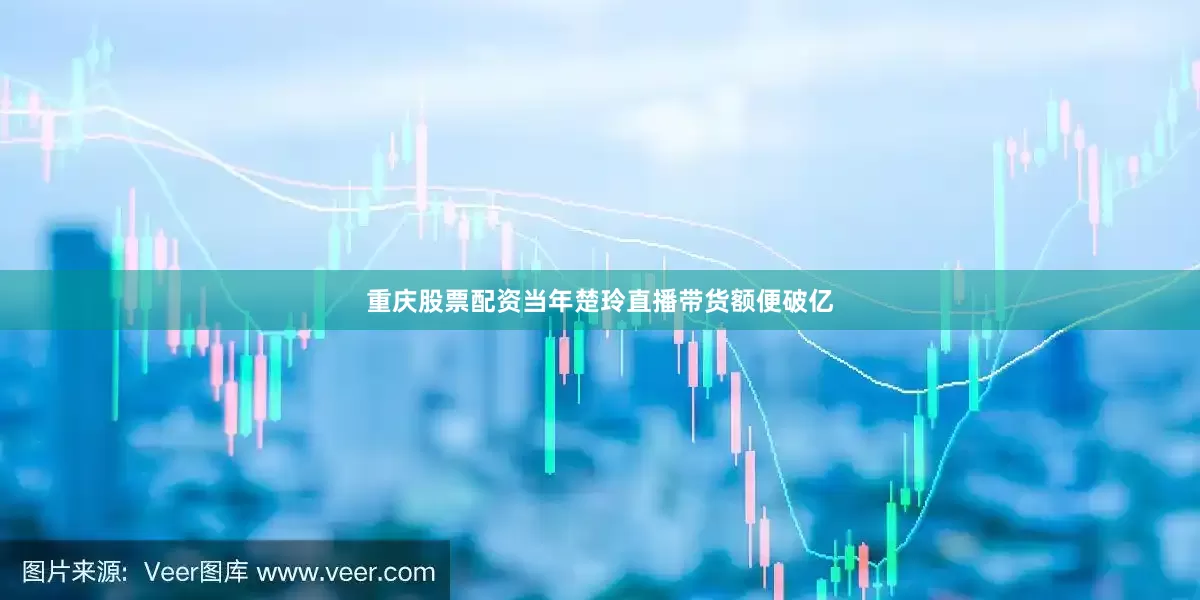 重庆股票配资当年楚玲直播带货额便破亿