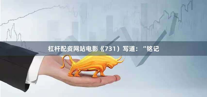 杠杆配资网站电影《731）写道：“铭记