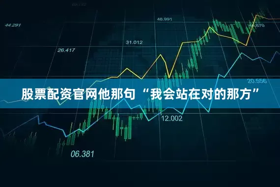 股票配资官网他那句 “我会站在对的那方”