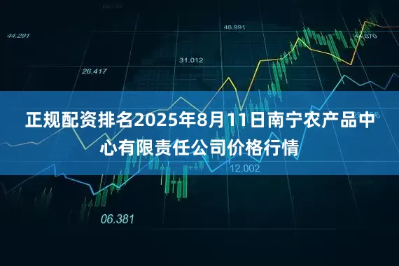 正规配资排名2025年8月11日南宁农产品中心有限责任公司价格行情