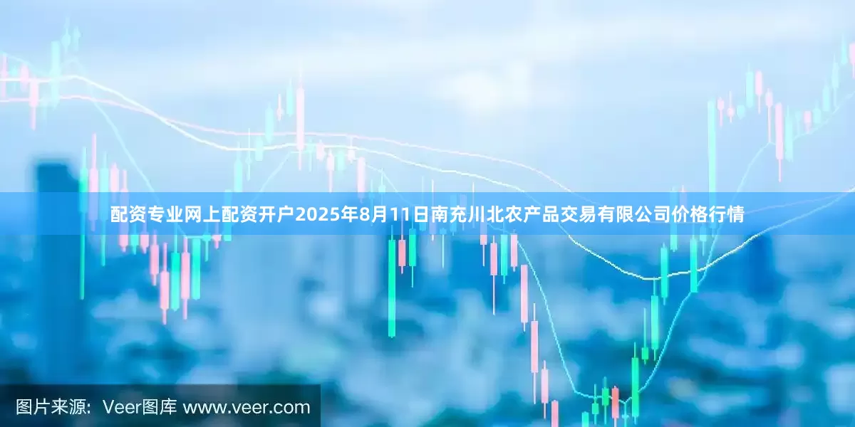 配资专业网上配资开户2025年8月11日南充川北农产品交易有限公司价格行情