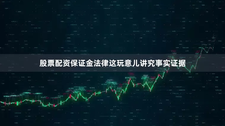 股票配资保证金法律这玩意儿讲究事实证据