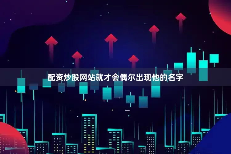 配资炒股网站就才会偶尔出现他的名字