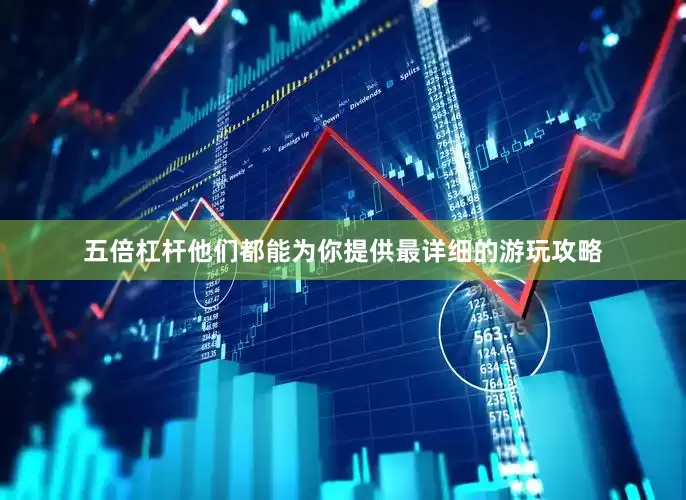五倍杠杆他们都能为你提供最详细的游玩攻略