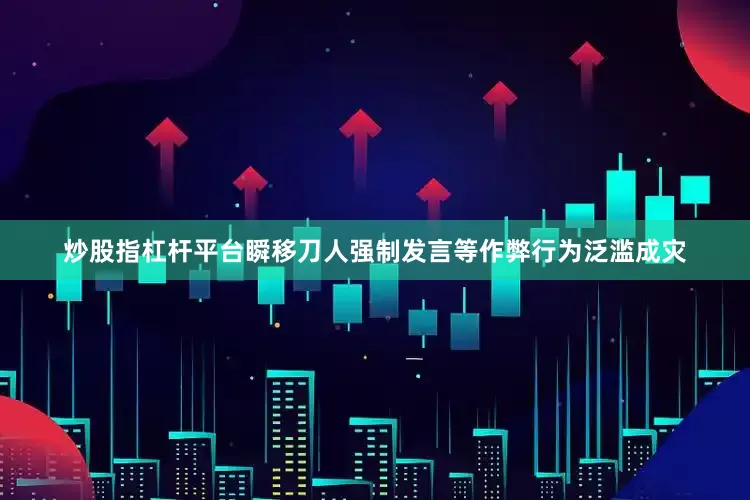炒股指杠杆平台瞬移刀人强制发言等作弊行为泛滥成灾