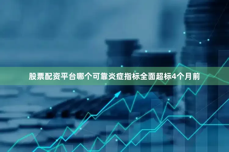 股票配资平台哪个可靠炎症指标全面超标4个月前