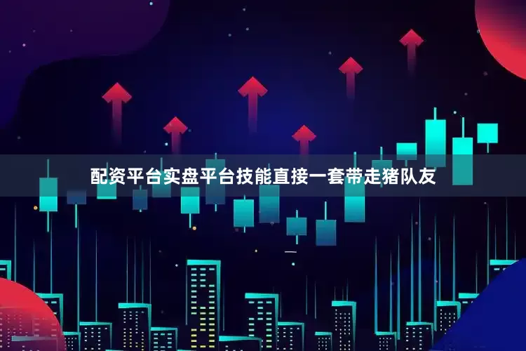 配资平台实盘平台技能直接一套带走猪队友