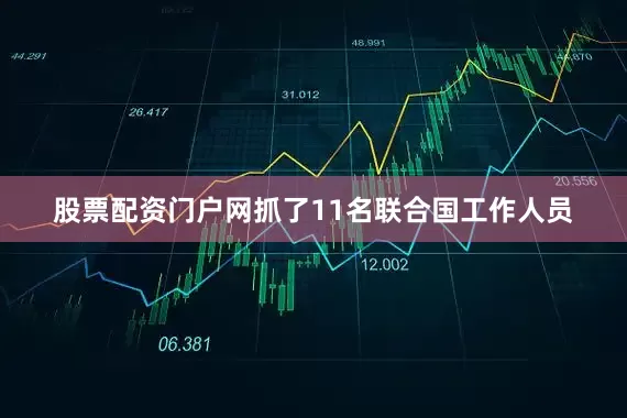 股票配资门户网抓了11名联合国工作人员