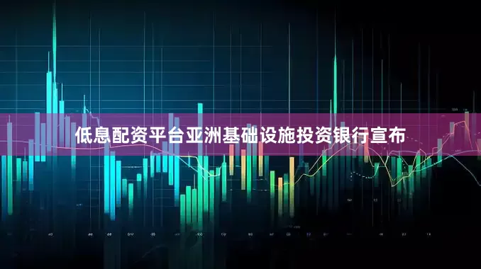低息配资平台亚洲基础设施投资银行宣布