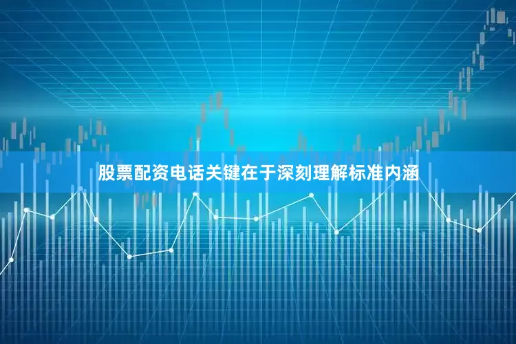 股票配资电话关键在于深刻理解标准内涵