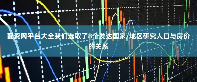 配资网平台大全我们选取了8个发达国家/地区研究人口与房价的关系