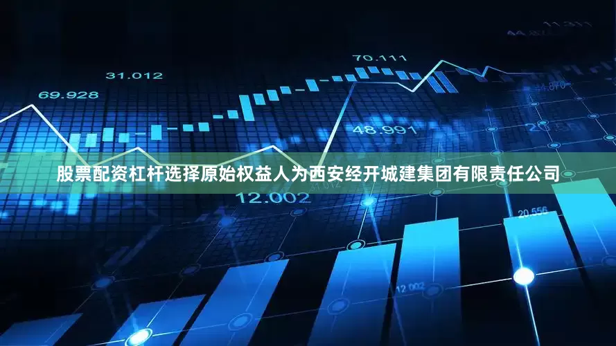 股票配资杠杆选择原始权益人为西安经开城建集团有限责任公司