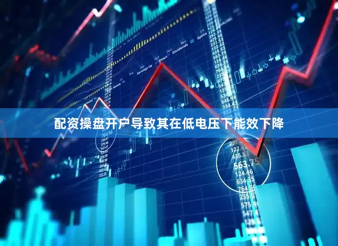 配资操盘开户导致其在低电压下能效下降