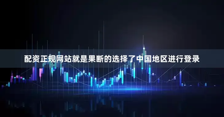 配资正规网站就是果断的选择了中国地区进行登录